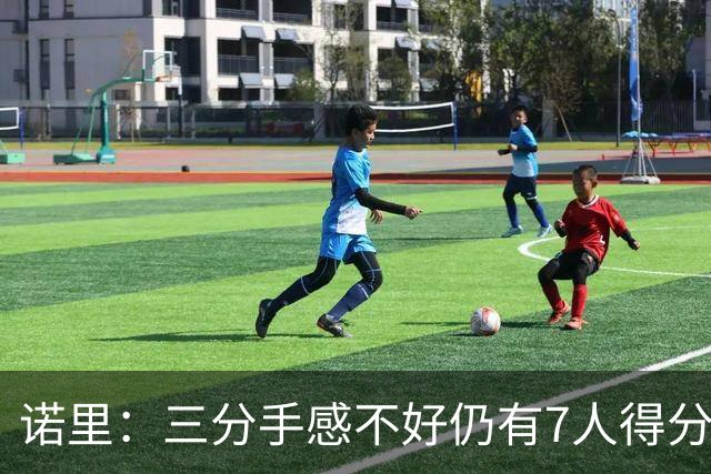 诺里：三分手感不好仍有7人得分上双 阵容深度让我们成为强队